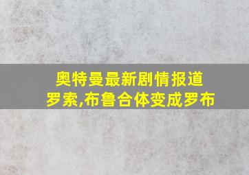 奥特曼最新剧情报道 罗索,布鲁合体变成罗布